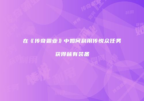 在《传奇霸业》中如何利用传悦众任务获得稀有装备