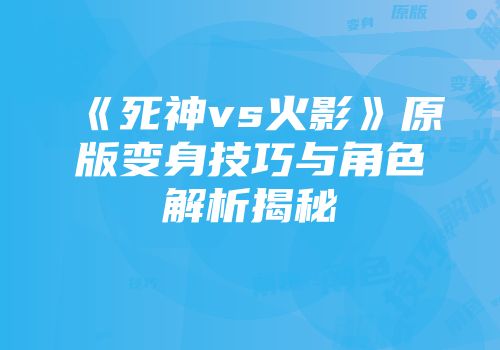 《死神vs火影》原版变身技巧与角色解析揭秘