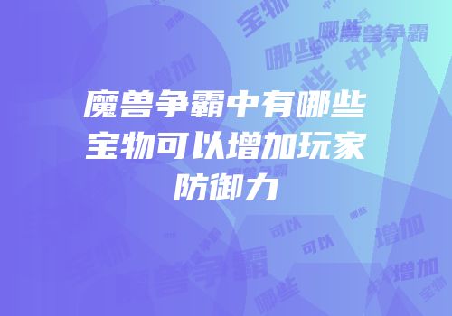 魔兽争霸中有哪些宝物可以增加玩家防御力