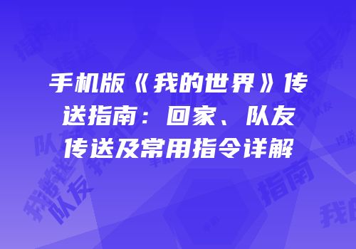 手机版《我的世界》传送指南：回家、队友传送及常用指令详解