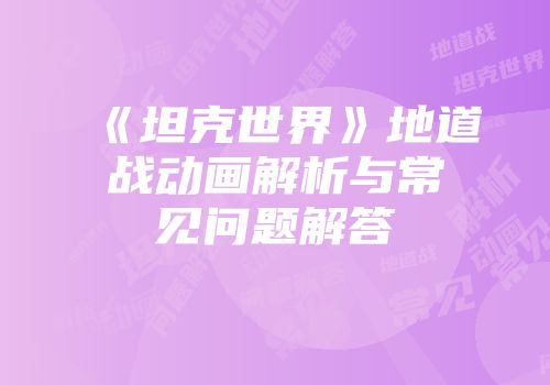 《坦克世界》地道战动画解析与常见问题解答