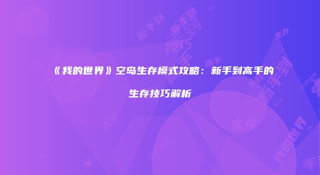 《我的世界》空岛生存模式攻略：新手到高手的生存技巧解析