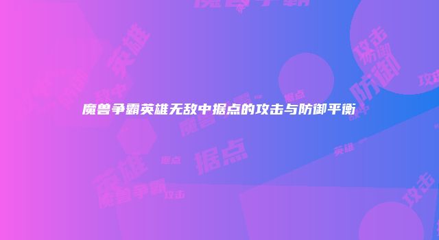 魔兽争霸英雄无敌中据点的攻击与防御平衡