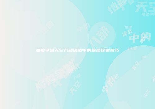 魔兽争霸天空八部决战中的地图控制技巧