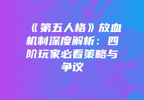 《第五人格》放血机制深度解析：四阶玩家必看策略与争议