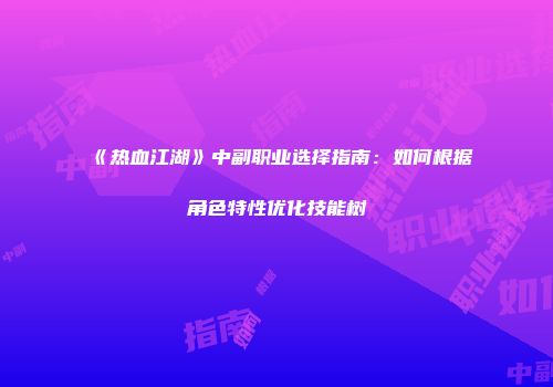 《热血江湖》中副职业选择指南:如何根据角色特性优化技能树