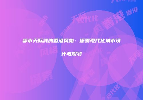 都市天际线的香港风格：探索现代化城市设计与规划
