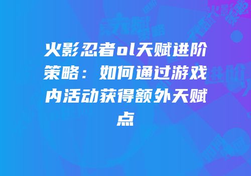 火影忍者ol天赋进阶策略：如何通过游戏内活动获得额外天赋点