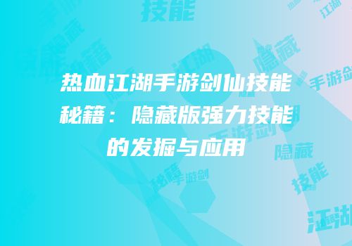热血江湖手游剑仙技能秘籍：隐藏版强力技能的发掘与应用