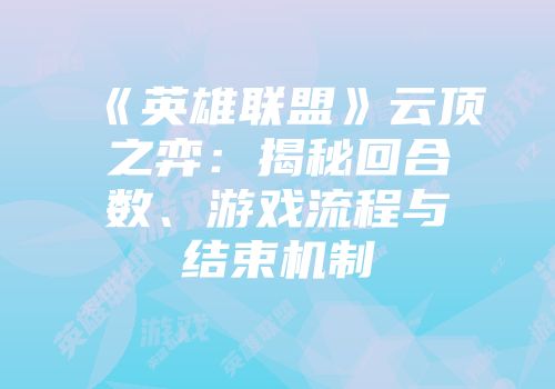 《英雄联盟》云顶之弈：揭秘回合数、游戏流程与结束机制