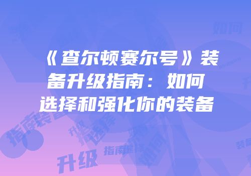 《查尔顿赛尔号》装备升级指南：如何选择和强化你的装备