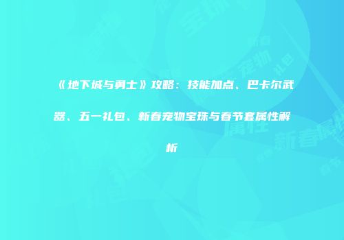 《地下城与勇士》攻略：技能加点、巴卡尔武器、五一礼包、新春宠物宝珠与春节套属性解析