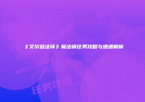 《艾尔登法环》魔法镇任务攻略与速通解析