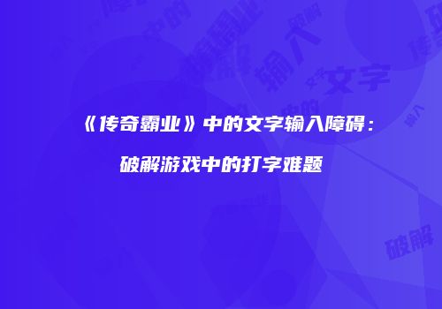 《传奇霸业》中的文字输入障碍:破解游戏中的打字难题