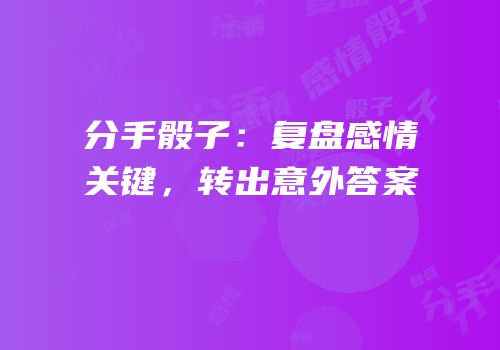 分手骰子：复盘感情关键，转出意外答案