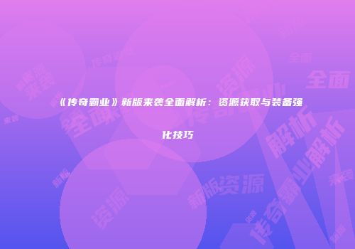 《传奇霸业》新版来袭全面解析：资源获取与装备强化技巧