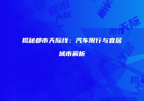揭秘都市天际线：汽车限行与宜居城市解析