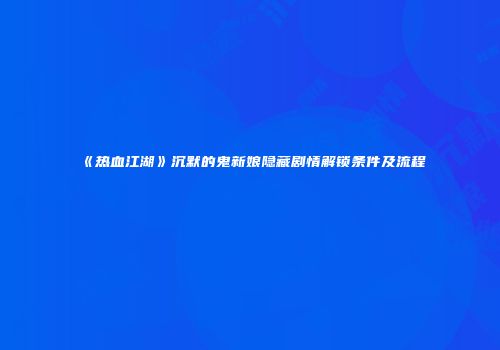 《热血江湖》沉默的鬼新娘隐藏剧情解锁条件及流程