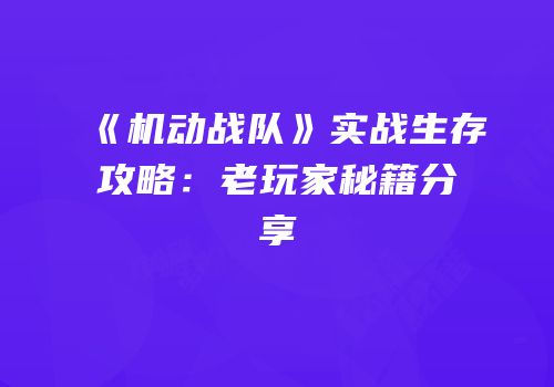 《机动战队》实战生存攻略：老玩家秘籍分享