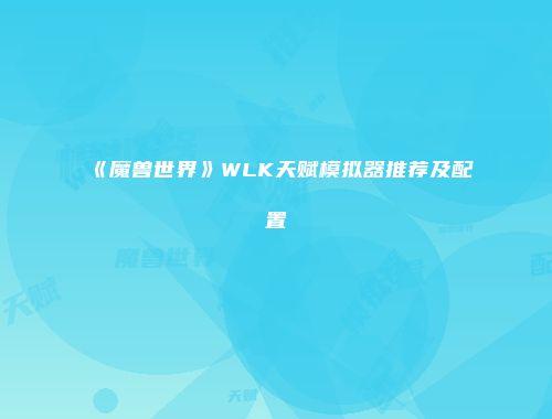 《魔兽世界》WLK天赋模拟器推荐及配置