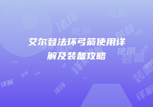 艾尔登法环弓箭使用详解及装备攻略