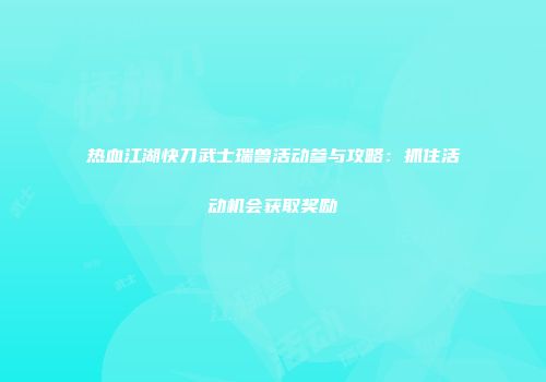 热血江湖快刀武士瑞兽活动参与攻略：抓住活动机会获取奖励
