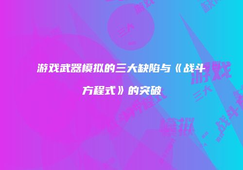 游戏武器模拟的三大缺陷与《战斗方程式》的突破