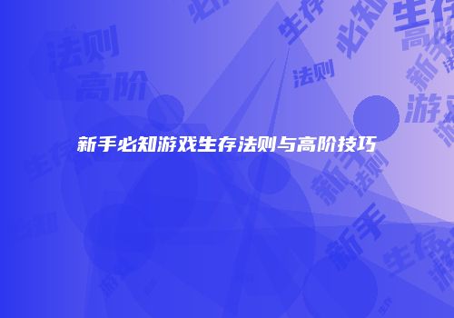 新手必知游戏生存法则与高阶技巧