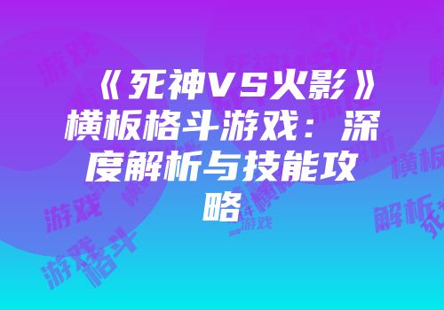 《死神VS火影》横板格斗游戏：深度解析与技能攻略
