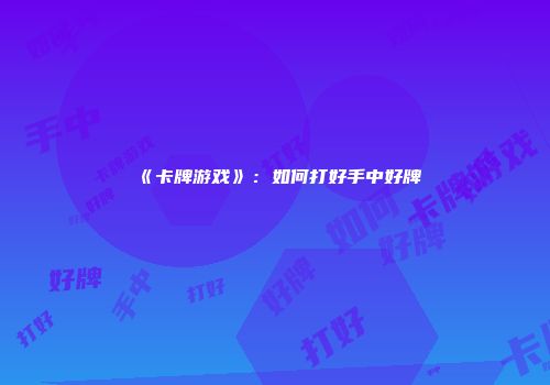 《卡牌游戏》：如何打好手中好牌