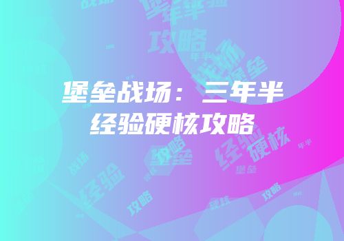 堡垒战场：三年半经验硬核攻略