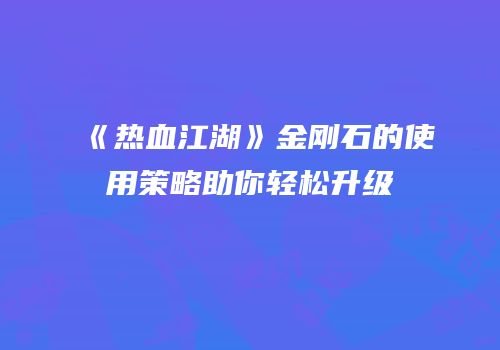 《热血江湖》金刚石的使用策略助你轻松升级