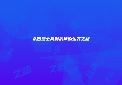 从普通士兵到战神的蜕变之路