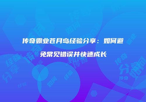 传奇霸业苍月岛经验分享：如何避免常见错误并快速成长