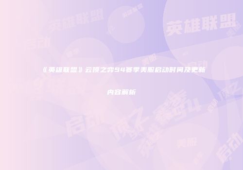 《英雄联盟》云顶之弈S4赛季美服启动时间及更新内容解析