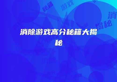 消除游戏高分秘籍大揭秘