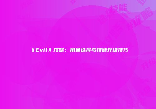 《Evil》攻略：角色选择与技能升级技巧