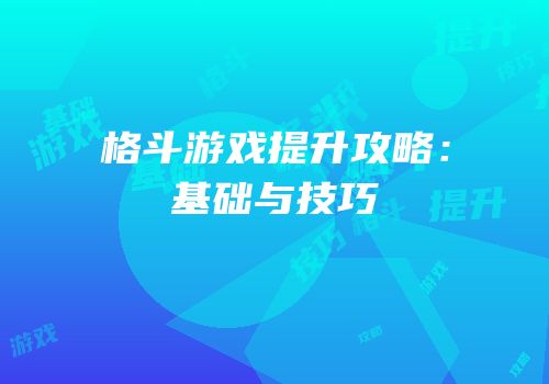 格斗游戏提升攻略：基础与技巧
