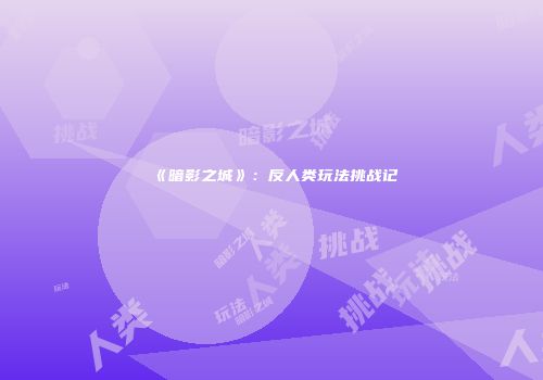《暗影之城》：反人类玩法挑战记