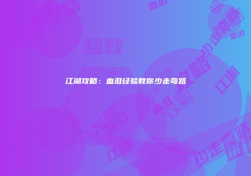 江湖攻略：血泪经验教你少走弯路