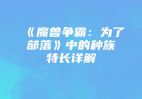 《魔兽争霸：为了部落》中的种族特长详解