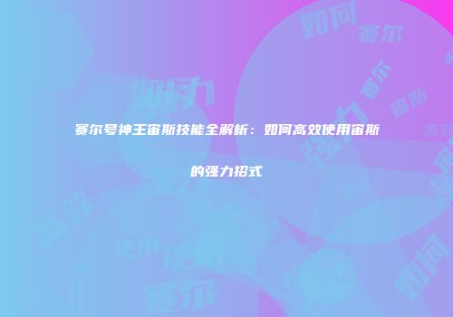 赛尔号神王宙斯技能全解析：如何高效使用宙斯的强力招式