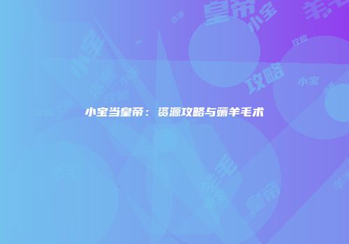 小宝当皇帝：资源攻略与薅羊毛术