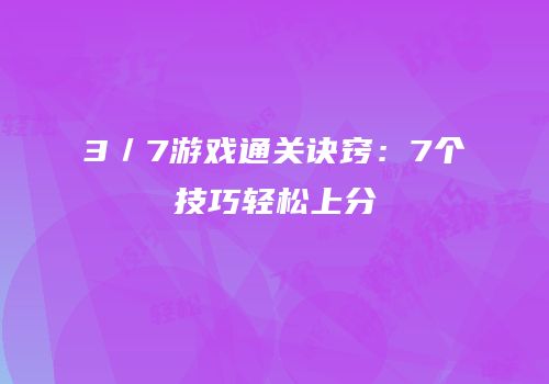 3／7游戏通关诀窍：7个技巧轻松上分