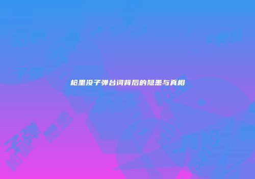 枪里没子弹台词背后的隐患与真相