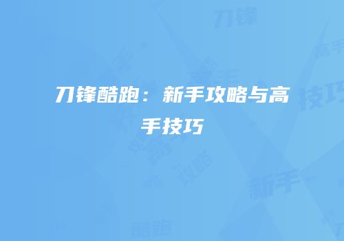 刀锋酷跑：新手攻略与高手技巧
