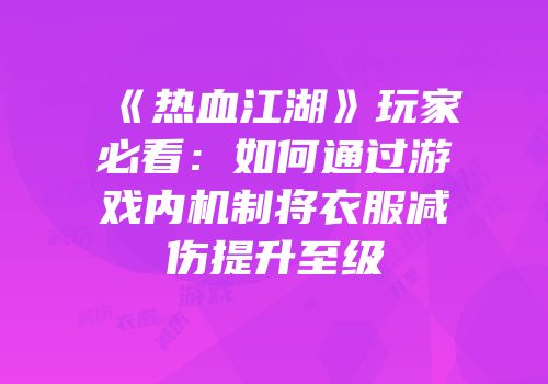 《热血江湖》玩家必看：如何通过游戏内机制将衣服减伤提升至级