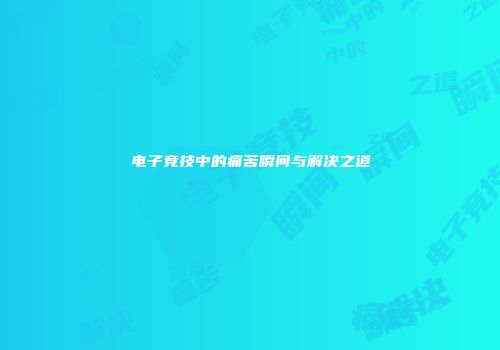 电子竞技中的痛苦瞬间与解决之道