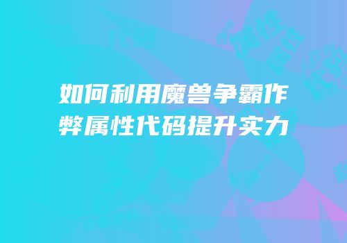 如何利用魔兽争霸作弊属性代码提升实力