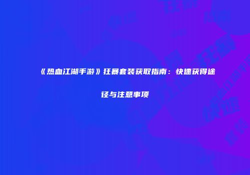《热血江湖手游》狂暴套装获取指南：快速获得途径与注意事项